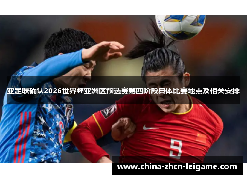 亚足联确认2026世界杯亚洲区预选赛第四阶段具体比赛地点及相关安排 亚足联确认2026世界杯亚洲区预选赛第四阶段具体比赛地点及相关安排