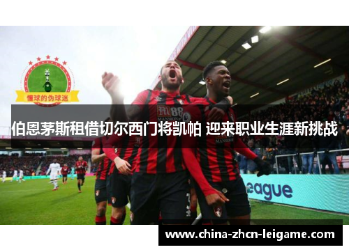 伯恩茅斯租借切尔西门将凯帕 迎来职业生涯新挑战