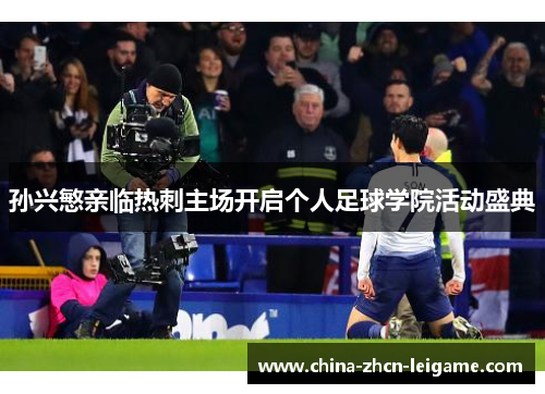 孙兴慜亲临热刺主场开启个人足球学院活动盛典 孙兴慜亲临热刺主场开启个人足球学院活动盛典