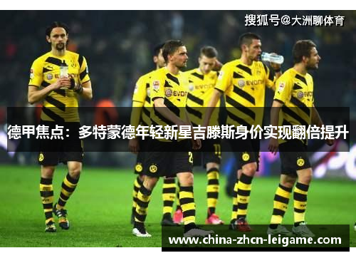 德甲焦点：多特蒙德年轻新星吉滕斯身价实现翻倍提升