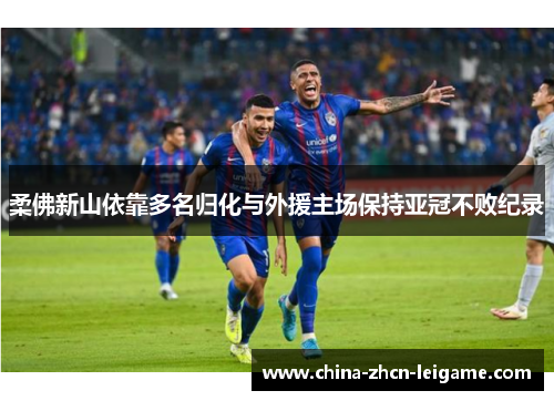 柔佛新山依靠多名归化与外援主场保持亚冠不败纪录 柔佛新山依靠多名归化与外援主场保持亚冠不败纪录