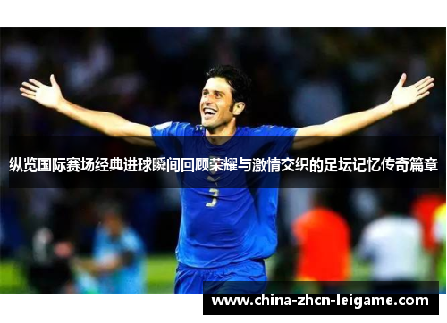 纵览国际赛场经典进球瞬间回顾荣耀与激情交织的足坛记忆传奇篇章