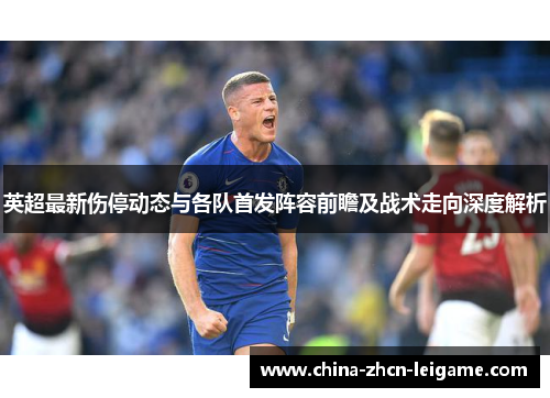 英超最新伤停动态与各队首发阵容前瞻及战术走向深度解析