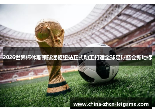 2026世界杯休斯顿球迷枢纽站正式动工打造全球足球盛会新地标 2026世界杯休斯顿球迷枢纽站正式动工打造全球足球盛会新地标