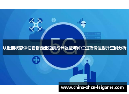 从近期状态评估看穆西亚拉的成长轨迹与拜仁进攻价值提升空间分析 从近期状态评估看穆西亚拉的成长轨迹与拜仁进攻价值提升空间分析